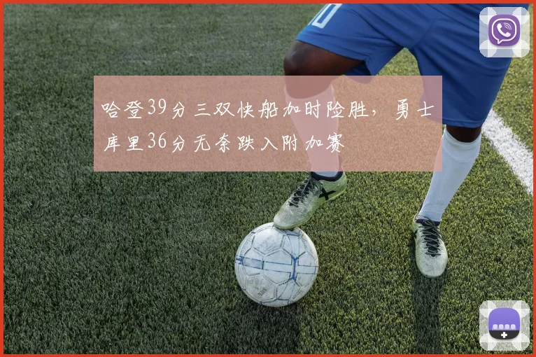 哈登39分三双快船加时险胜,勇士库里36分无奈跌入附加赛