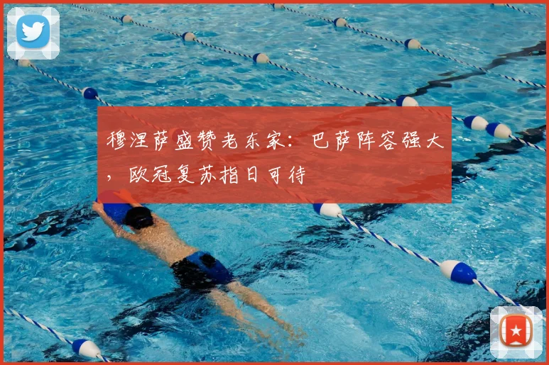 穆涅萨盛赞老东家:巴萨阵容强大,欧冠复苏指日可待