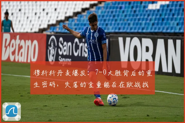 穆科科丹麦爆发：7-0大胜背后的重生密码，失落的金童能否在欧战找回自己？