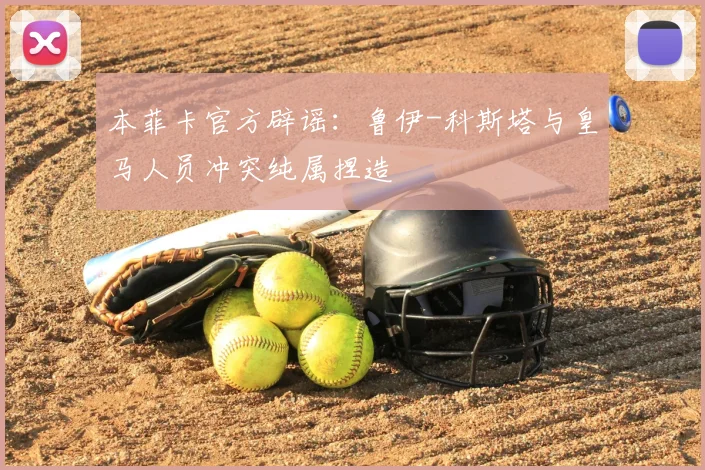 本菲卡官方辟谣:鲁伊-科斯塔与皇马人员冲突纯属捏造