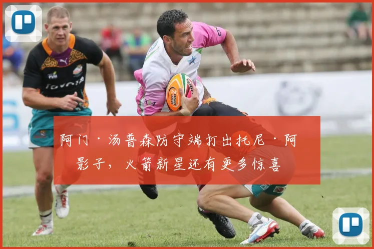 阿门·汤普森防守端打出托尼·阿伦影子，火箭新星还有更多惊喜