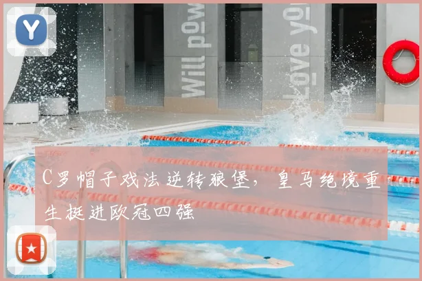 C罗帽子戏法逆转狼堡，皇马绝境重生挺进欧冠四强